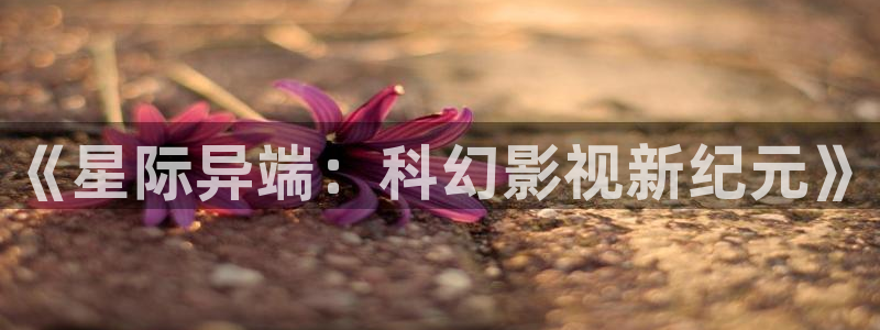 68影院在线观看：《星际异端：科幻影视新纪元》