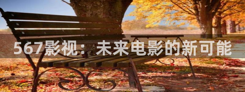 68影院在线观看：567影视：未来电影的新可能